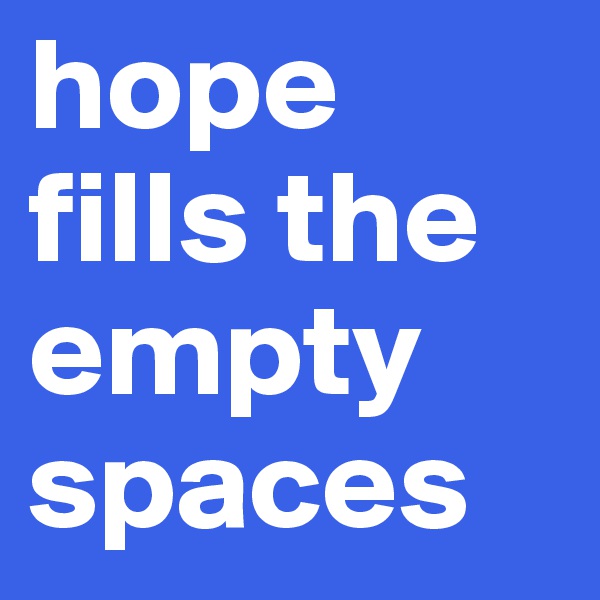 hope fills the empty spaces 
