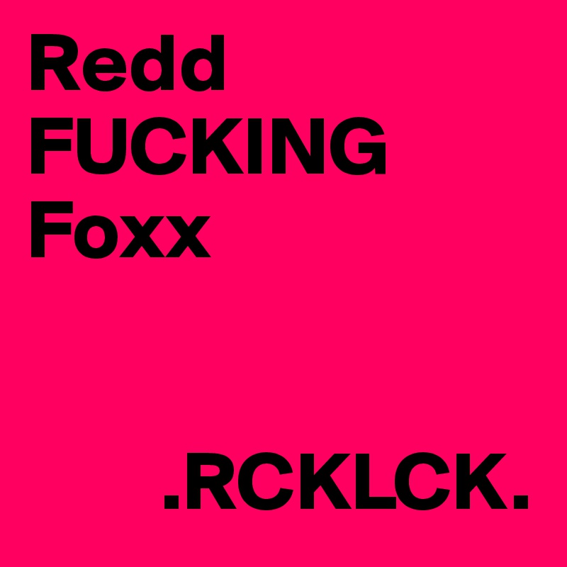 Redd
FUCKING Foxx     

         
        .RCKLCK.