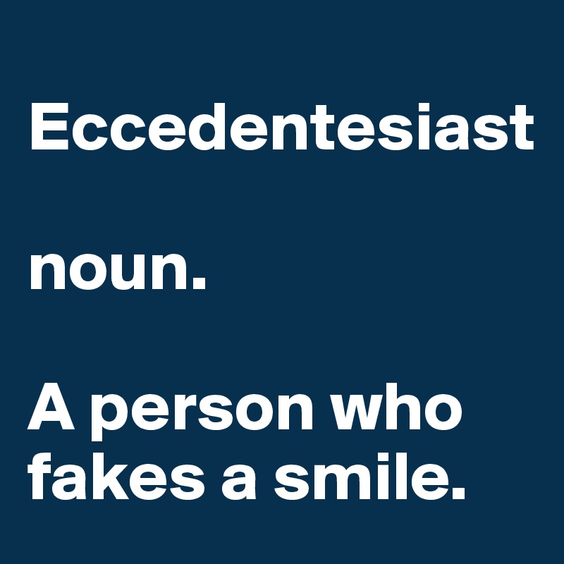 
Eccedentesiast

noun.

A person who fakes a smile. 