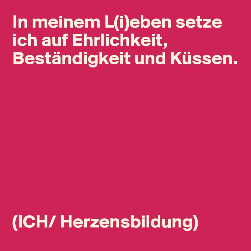 In meinem L(i)eben setze ich auf Ehrlichkeit, Beständigkeit und Küssen.








(ICH/ Herzensbildung)