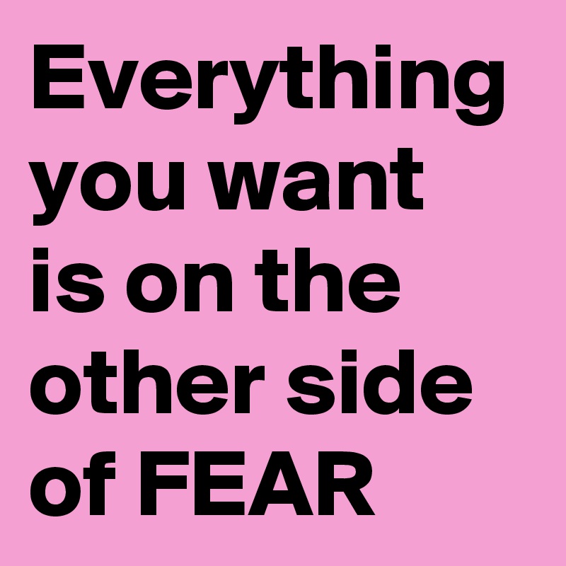 Everything you want
is on the other side of FEAR