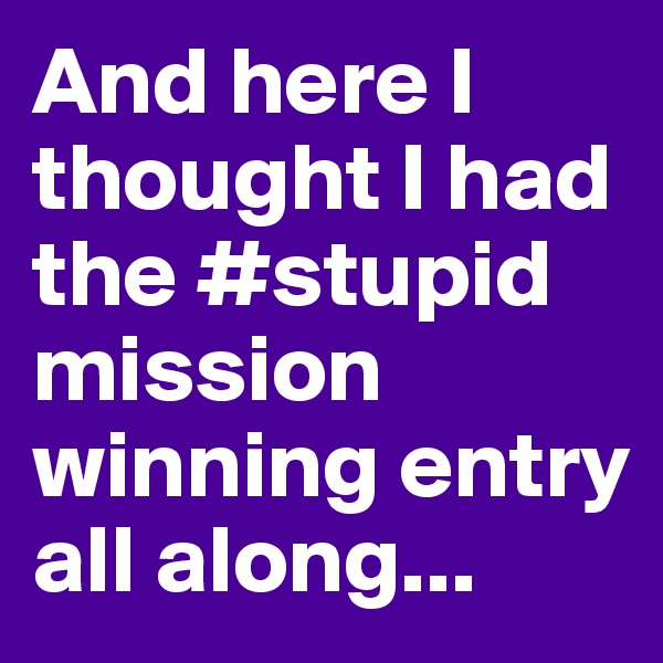 And here I thought I had the #stupid mission winning entry all along...