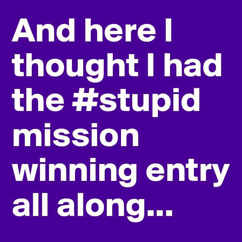 And here I thought I had the #stupid mission winning entry all along...