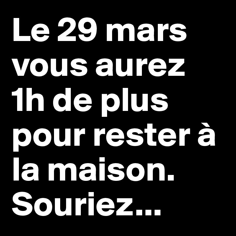 Le 29 mars vous aurez 1h de plus pour rester à la maison.
Souriez...
