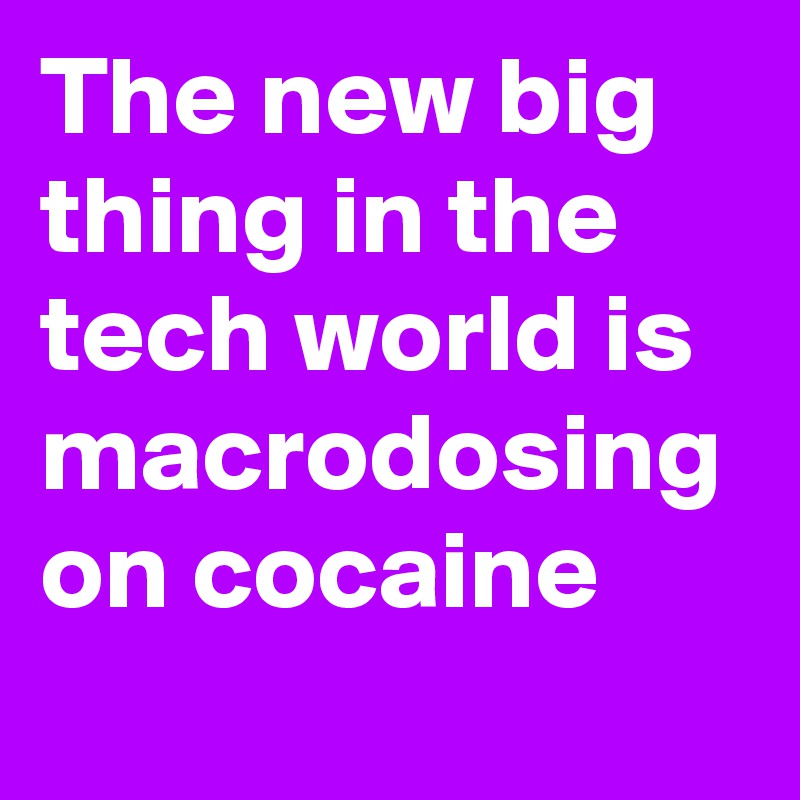 The new big thing in the tech world is macrodosing on cocaine
