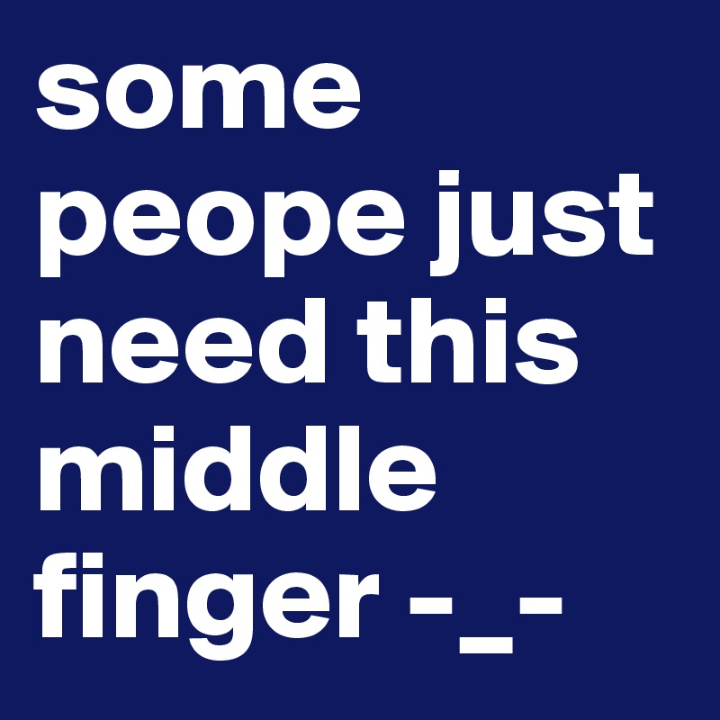 some peope just need this middle finger -_- 