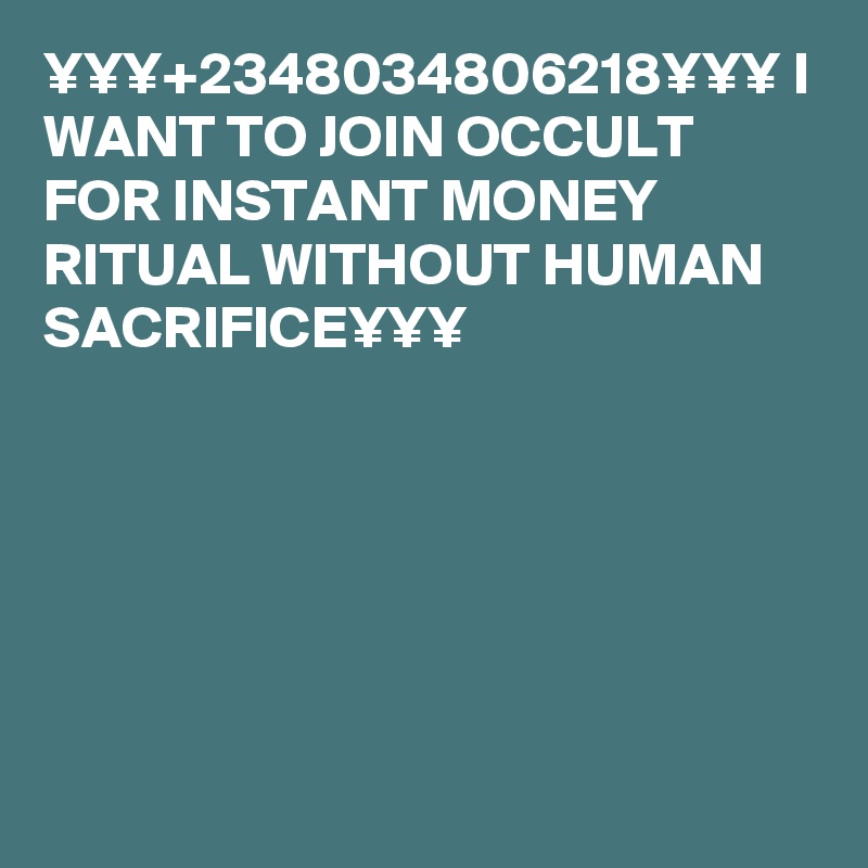 ¥¥¥+2348034806218¥¥¥ I WANT TO JOIN OCCULT FOR INSTANT MONEY RITUAL WITHOUT HUMAN SACRIFICE¥¥¥