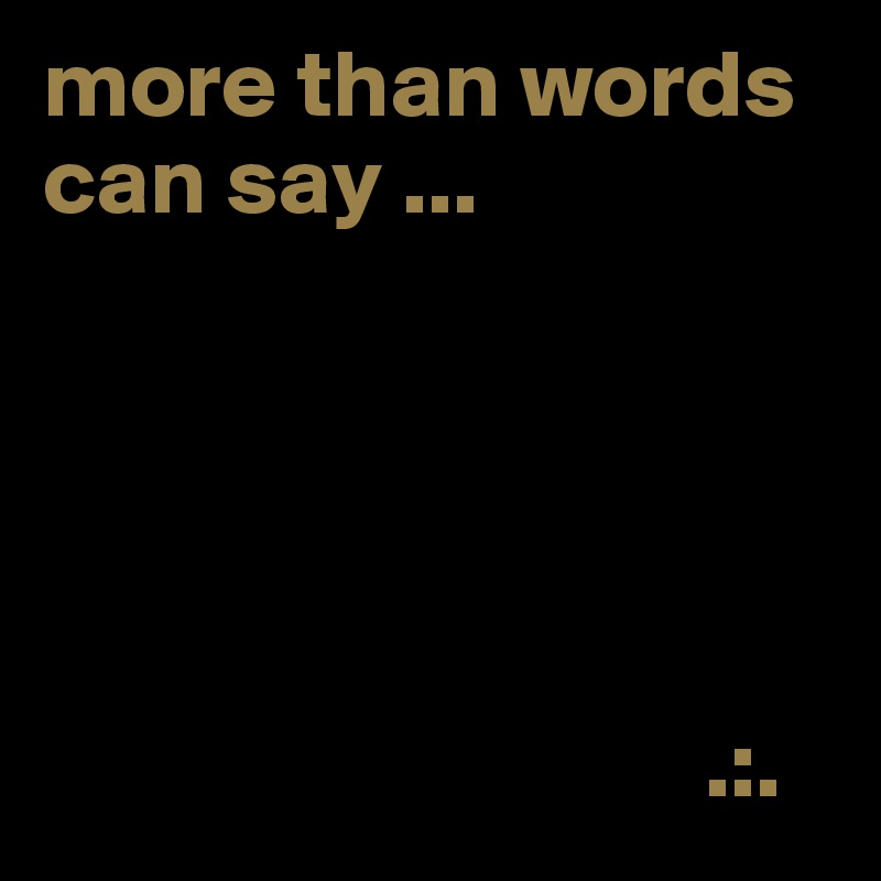 more than words can say ...




        
                                  .:.