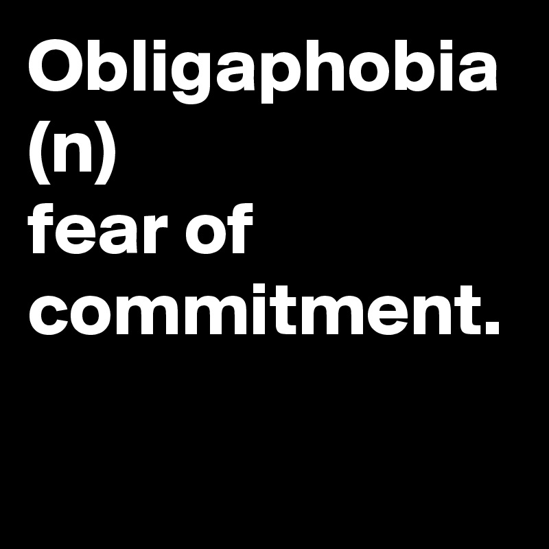 Obligaphobia
(n)
fear of commitment.