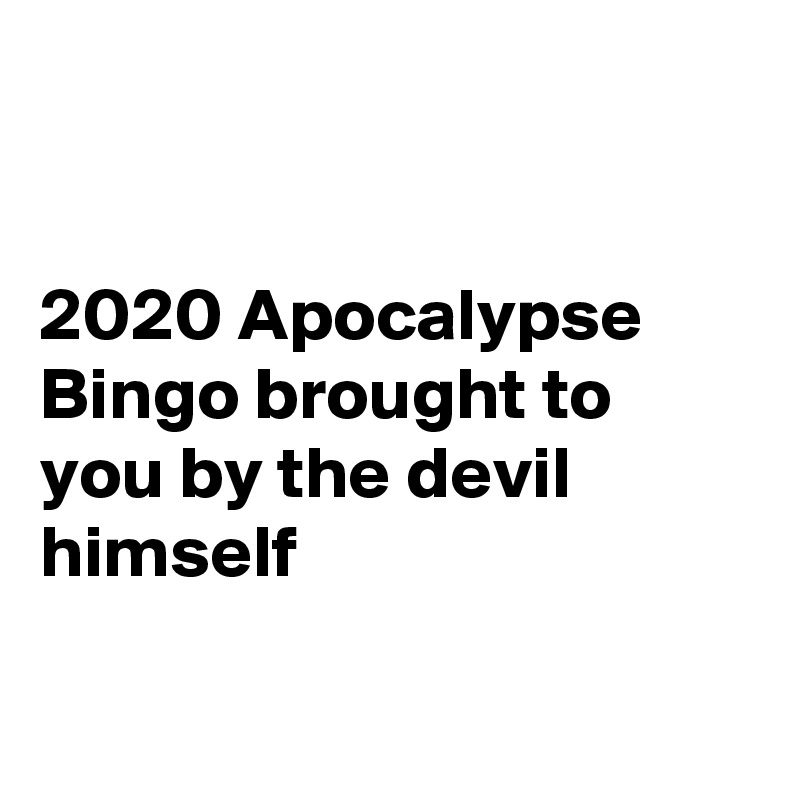 


2020 Apocalypse Bingo brought to you by the devil himself

