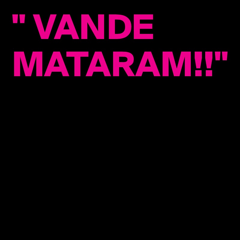 " VANDE MATARAM!!"


