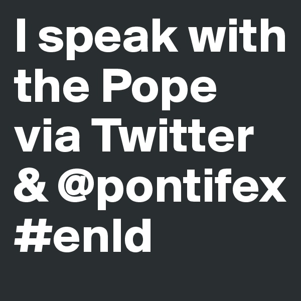 I speak with the Pope via Twitter & @pontifex #enld