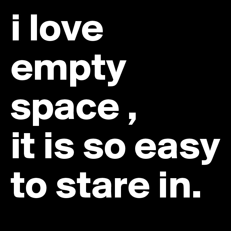 i love empty space , 
it is so easy to stare in.
