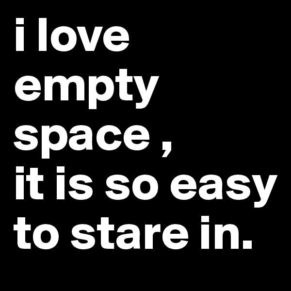 i love empty space , 
it is so easy to stare in.