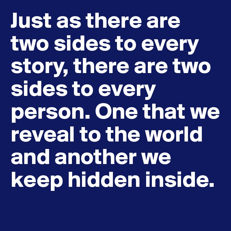 Just as there are two sides to every story there are two sides to