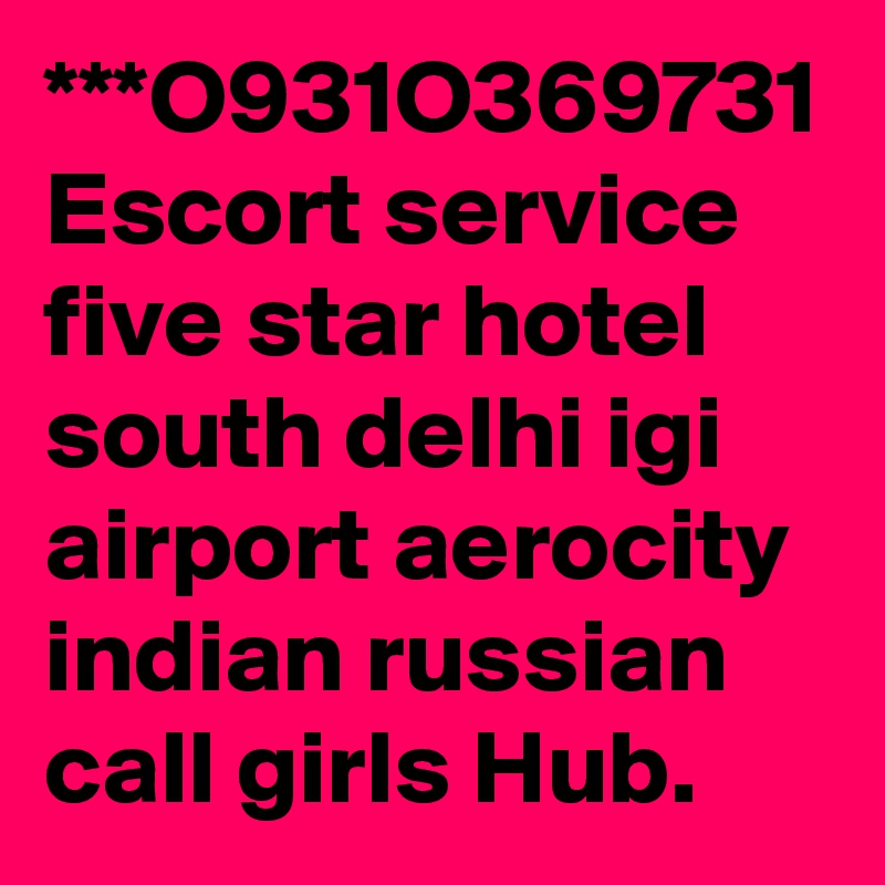 ***O931O369731 Escort service five star hotel south delhi igi airport aerocity indian russian call girls Hub.