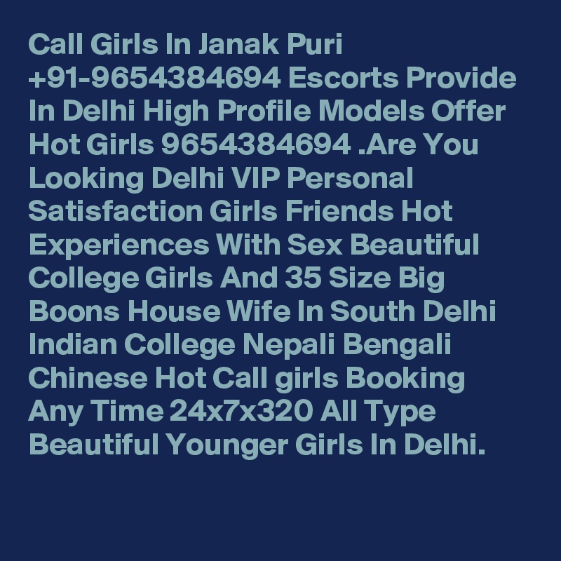 Call Girls In Janak Puri +91-9654384694 Escorts Provide In Delhi High Profile Models Offer Hot Girls 9654384694 .Are You Looking Delhi VIP Personal Satisfaction Girls Friends Hot Experiences With Sex Beautiful College Girls And 35 Size Big Boons House Wife In South Delhi Indian College Nepali Bengali Chinese Hot Call girls Booking Any Time 24x7x320 All Type Beautiful Younger Girls In Delhi.
