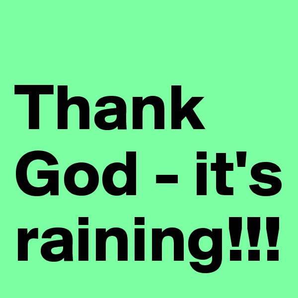 
Thank God - it's raining!!!