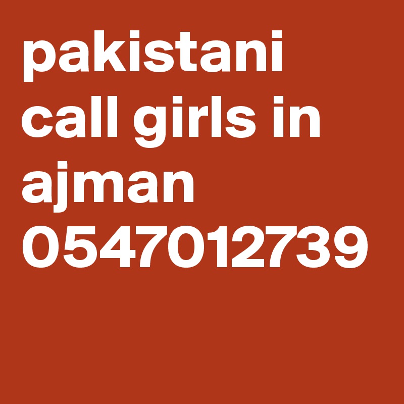 pakistani call girls in ajman 0547012739