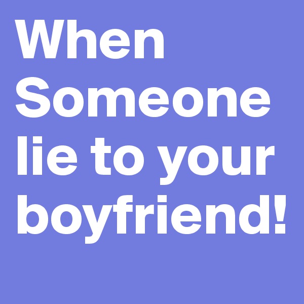When Someone lie to your boyfriend!