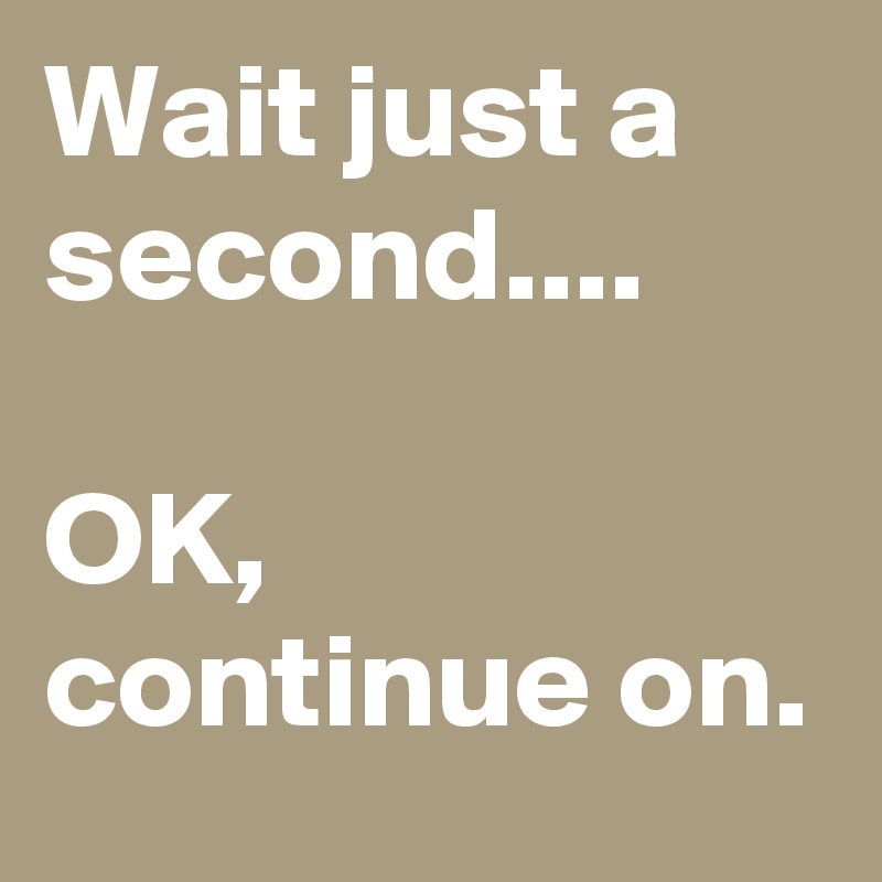 Wait just a second....

OK, continue on.
