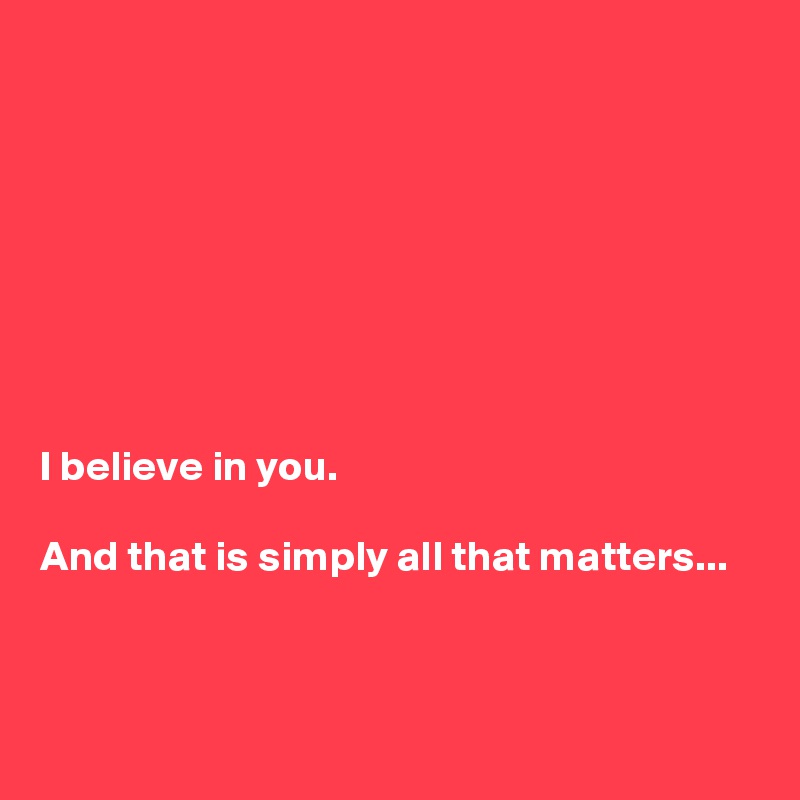 








I believe in you. 

And that is simply all that matters...



