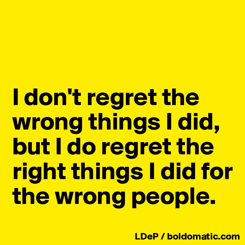 i-don-t-regret-the-wrong-things-i-did-but-i-do-regret-the-right-things