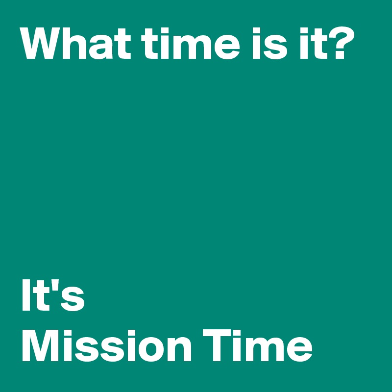 What time is it? 




It's
Mission Time