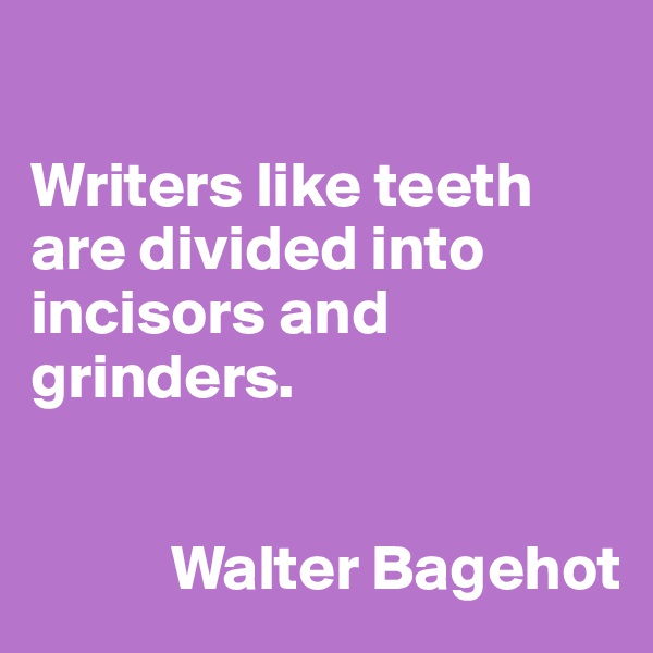 

Writers like teeth are divided into incisors and grinders.


           Walter Bagehot