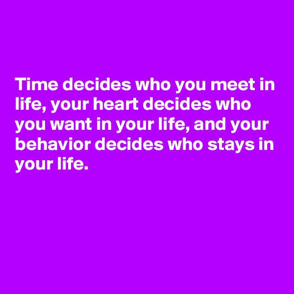 


Time decides who you meet in life, your heart decides who you want in your life, and your behavior decides who stays in your life.





