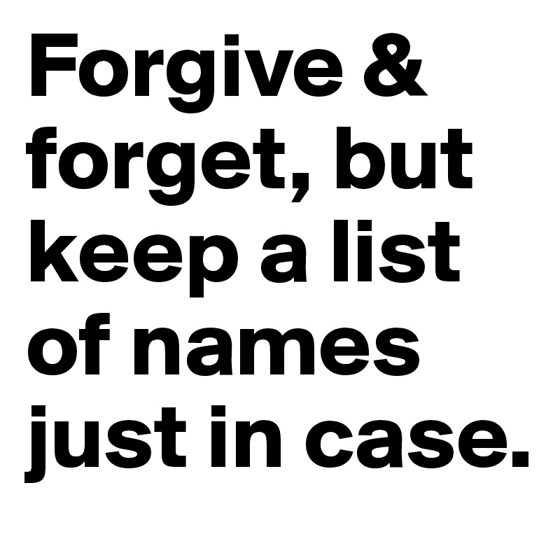 Forgive & forget, but keep a list of names just in case.