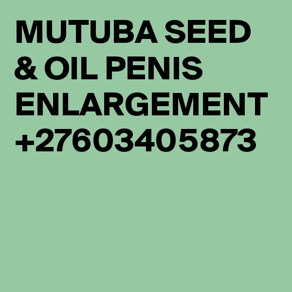 MUTUBA SEED & OIL PENIS ENLARGEMENT +27603405873