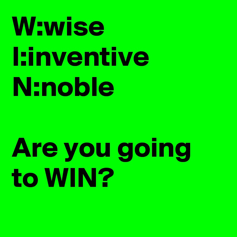 W:wise          I:inventive
N:noble
 
Are you going to WIN?
