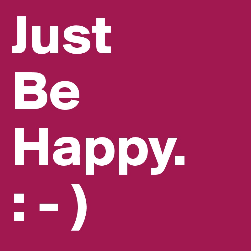 Just 
Be
Happy.
: - )