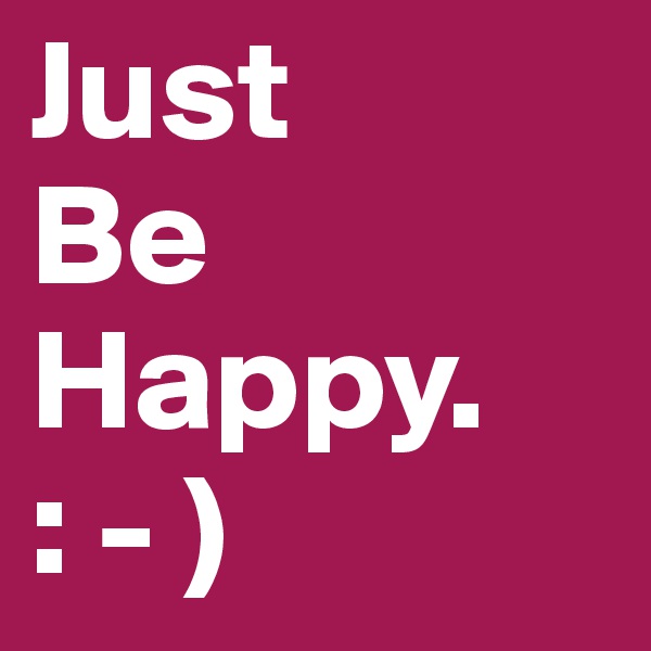 Just 
Be
Happy.
: - )