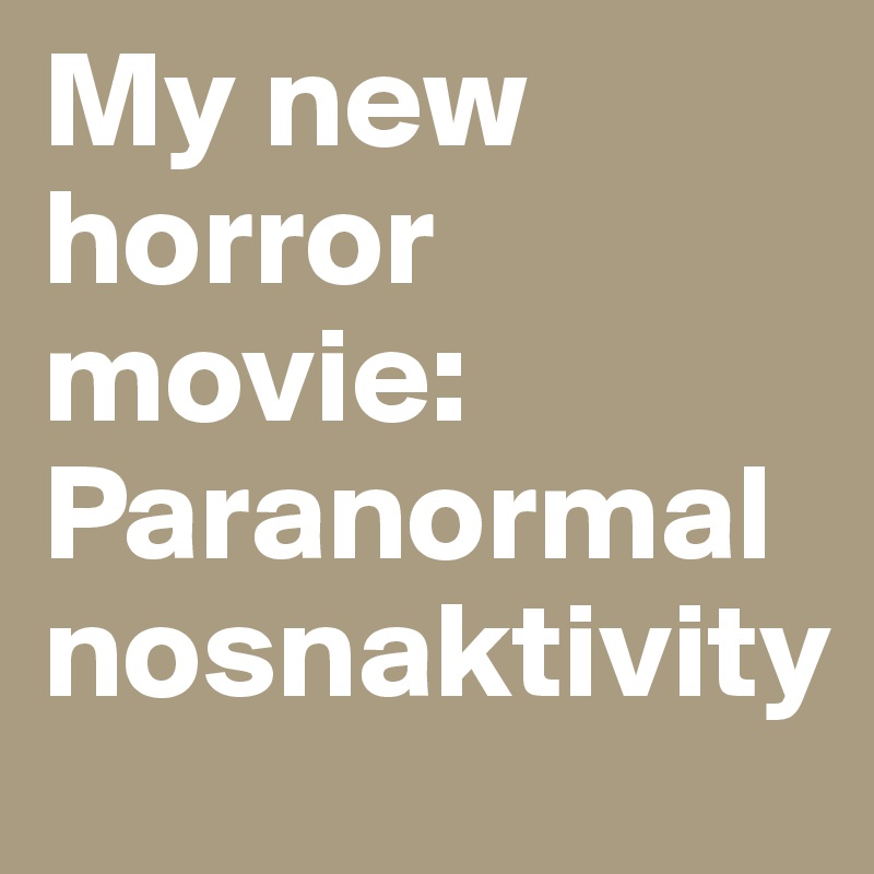 My new horror movie: Paranormal nosnaktivity 