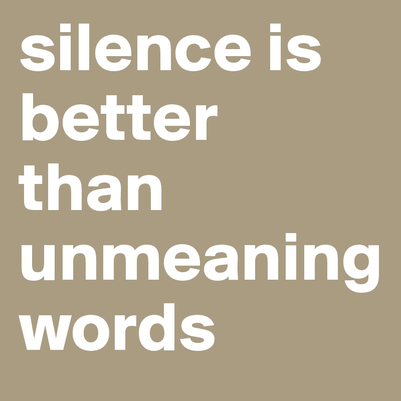 silence is better
than unmeaning                       
words         