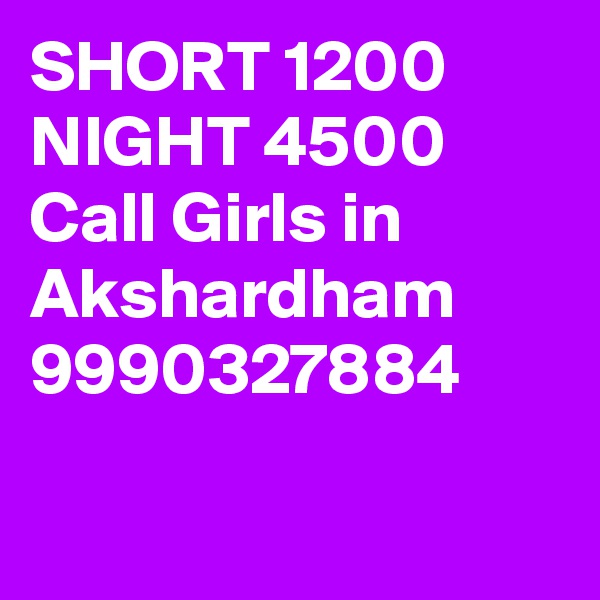 SHORT 1200 NIGHT 4500 Call Girls in Akshardham 9990327884

