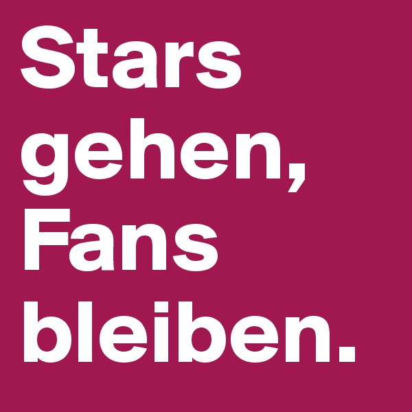 Stars gehen,
Fans bleiben.