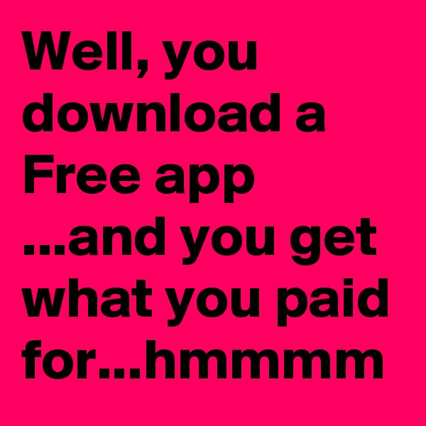 Well, you download a Free app ...and you get what you paid for...hmmmm