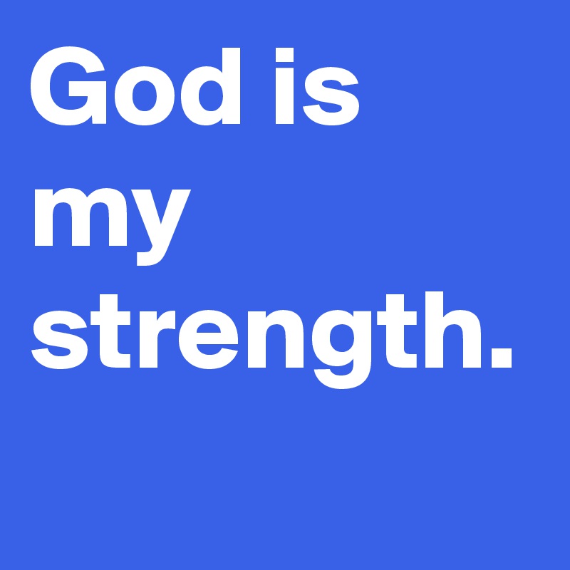 God is my strength. 