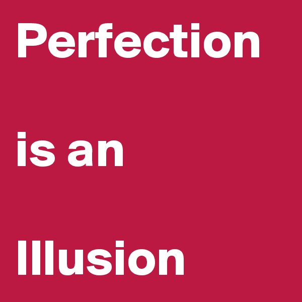 Perfection

is an

Illusion