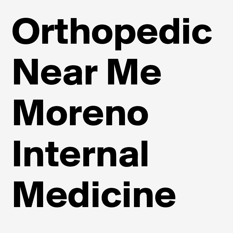 Orthopedic Near Me Moreno Internal Medicine