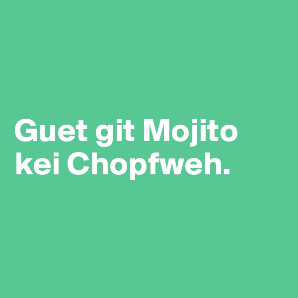 


Guet git Mojito kei Chopfweh.


