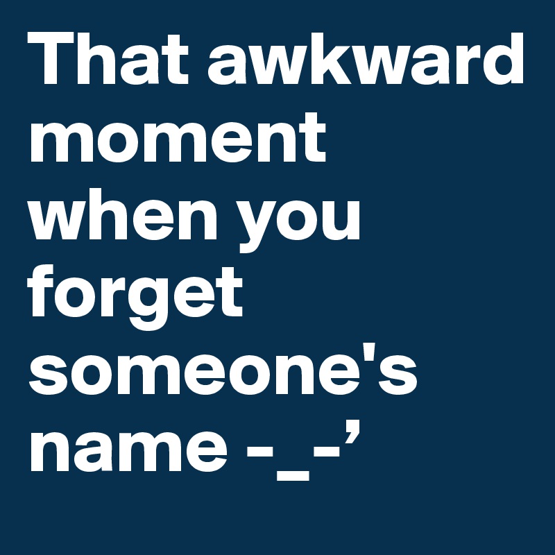 That awkward moment when you forget someone's name -_-’