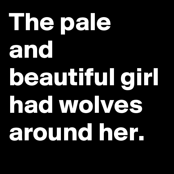 The pale and beautiful girl had wolves around her.