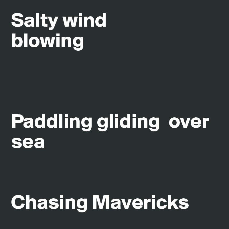 Salty wind  
blowing



Paddling gliding  over sea


Chasing Mavericks
