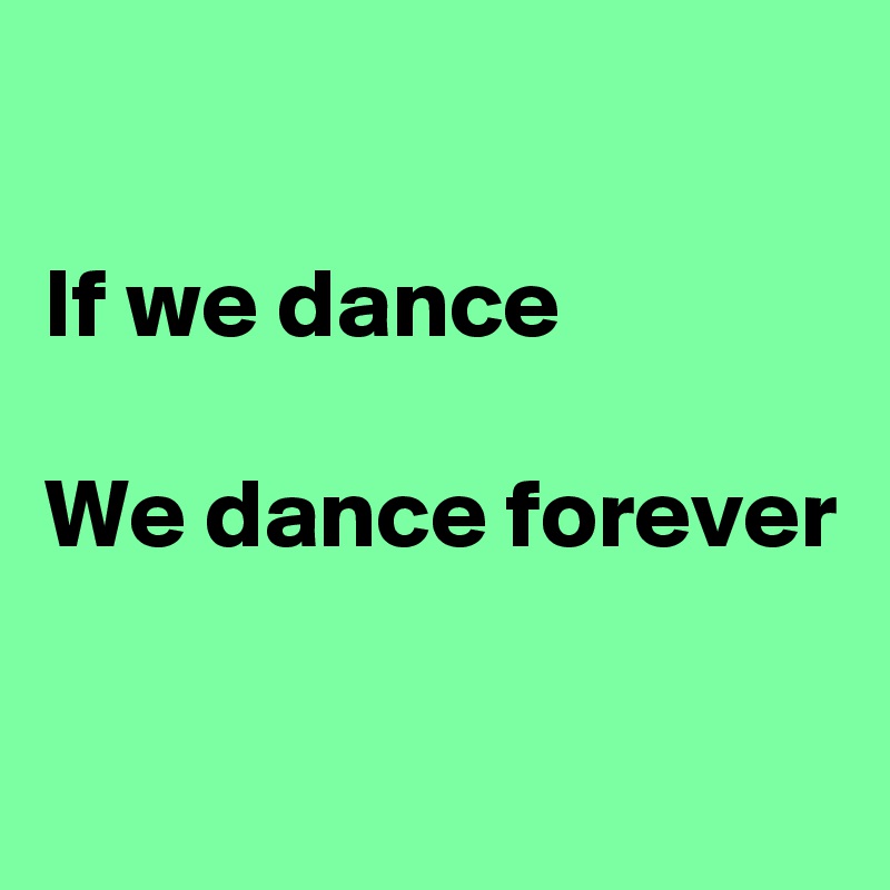

If we dance

We dance forever

