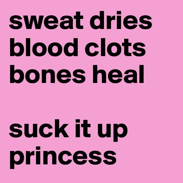 sweat dries 
blood clots
bones heal

suck it up princess 