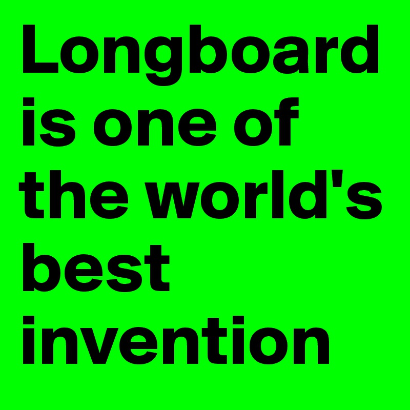 Longboard is one of the world's best invention
